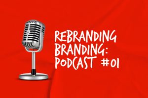 Rebranding Branding Podcast #01