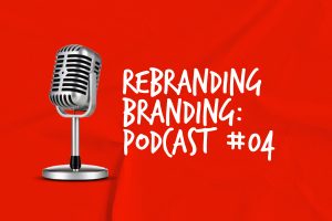 Rebranding Branding Podcast #04