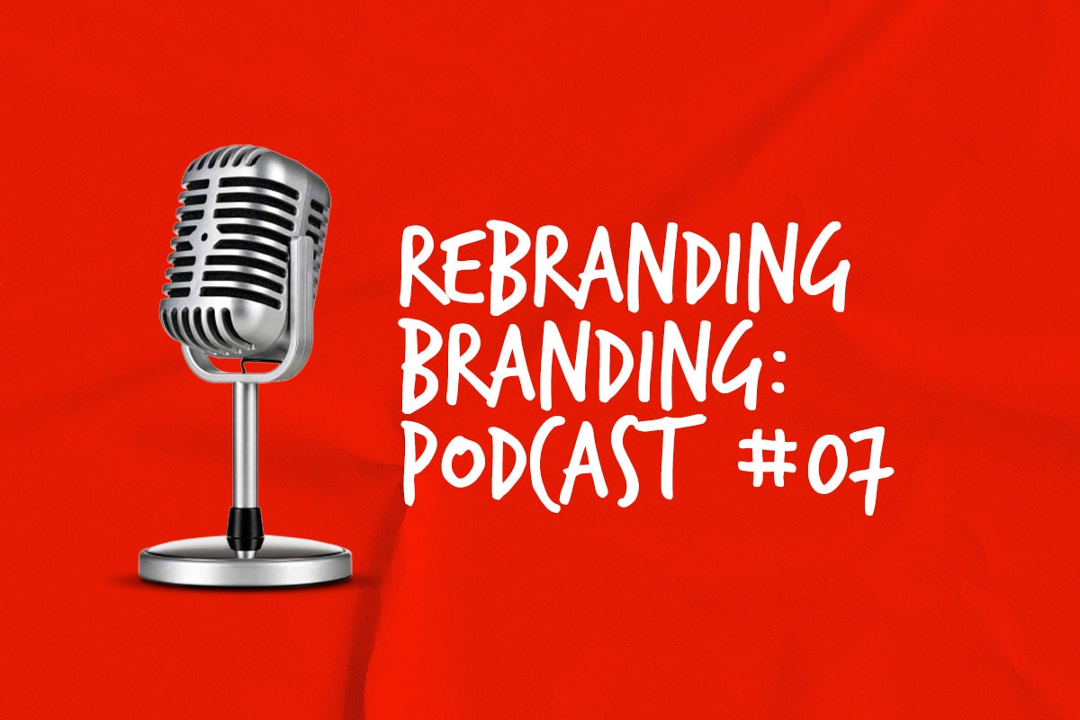Rebranding Branding Podcast #07