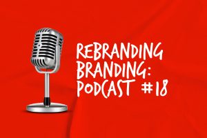 Rebranding Branding Podcast #18